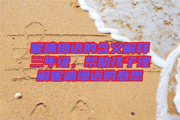 呢喃細(xì)語的含義解釋三年級，幫助孩子理解呢喃細(xì)語的意思