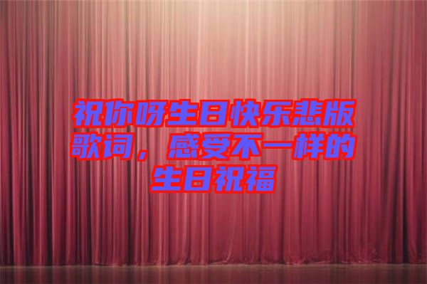 祝你呀生日快樂悲版歌詞，感受不一樣的生日祝福
