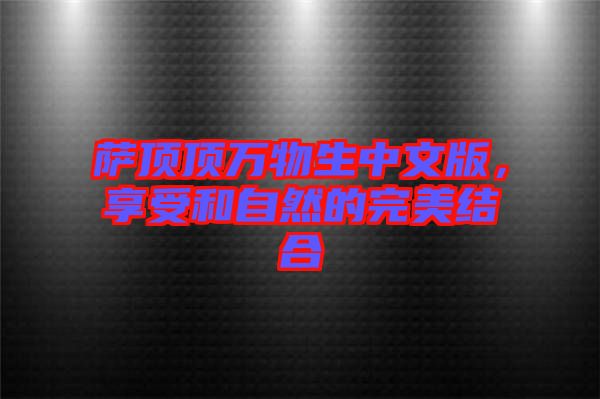 薩頂頂萬物生中文版，享受和自然的完美結(jié)合