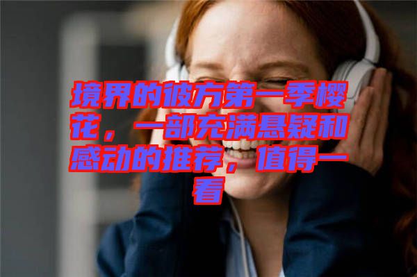 境界的彼方第一季櫻花，一部充滿懸疑和感動的推薦，值得一看