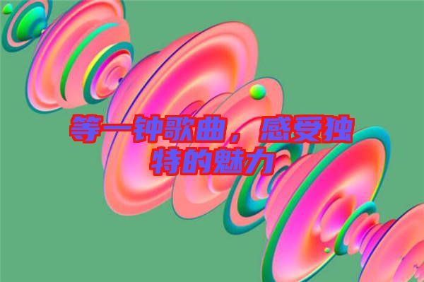 等一鐘歌曲，感受獨特的魅力