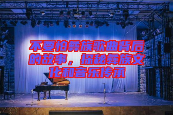 不要怕彝族歌曲背后的故事，探秘彝族文化和音樂傳承