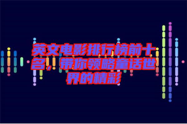 英文電影排行榜前十名，帶你領(lǐng)略童話世界的精彩