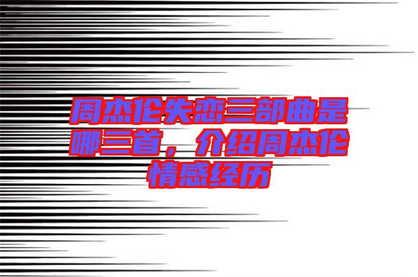周杰倫失戀三部曲是哪三首，介紹周杰倫情感經(jīng)歷