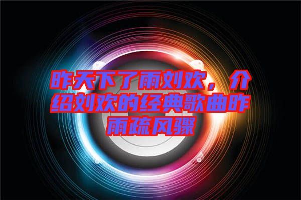 昨天下了雨劉歡，介紹劉歡的經(jīng)典歌曲昨雨疏風驟