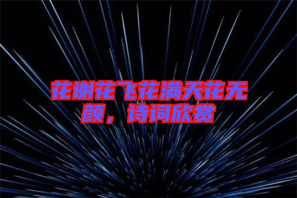 花謝花飛花滿天花無顏，詩詞欣賞