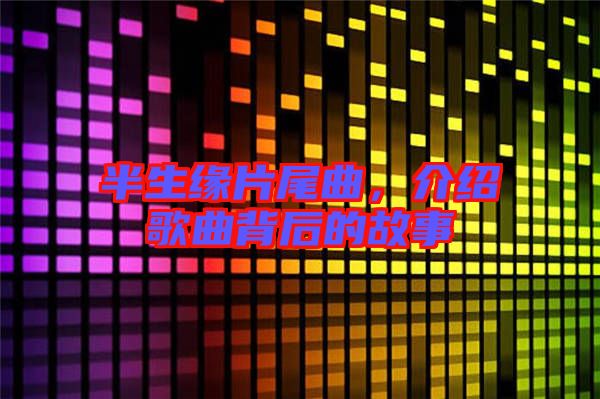 半生緣片尾曲，介紹歌曲背后的故事
