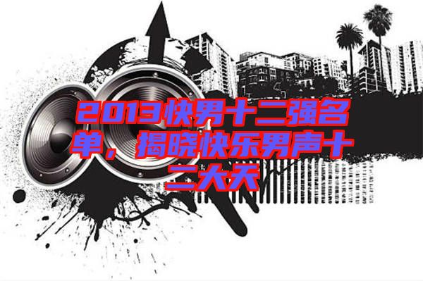 2013快男十二強(qiáng)名單，揭曉快樂男聲十二大天