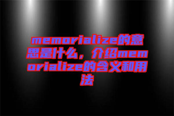 memorialize的意思是什么，介紹memorialize的含義和用法