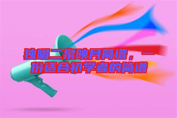 獨唱二泉映月簡譜，一份適合初學者的簡譜