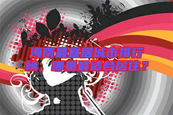 海南最宜居城市排行榜，哪里最適合居??？