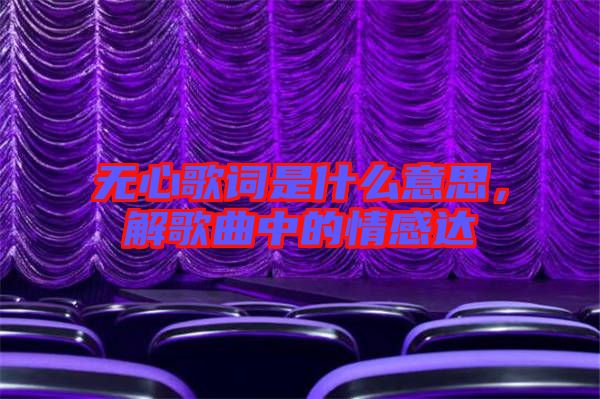 無心歌詞是什么意思，解歌曲中的情感達(dá)