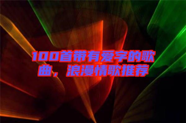 100首帶有愛字的歌曲，浪漫情歌推薦