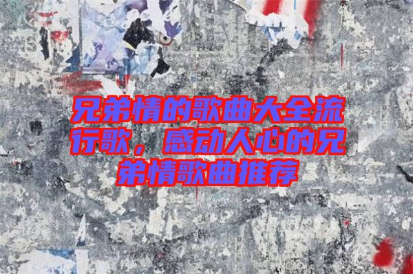 兄弟情的歌曲大全流行歌，感動(dòng)人心的兄弟情歌曲推薦