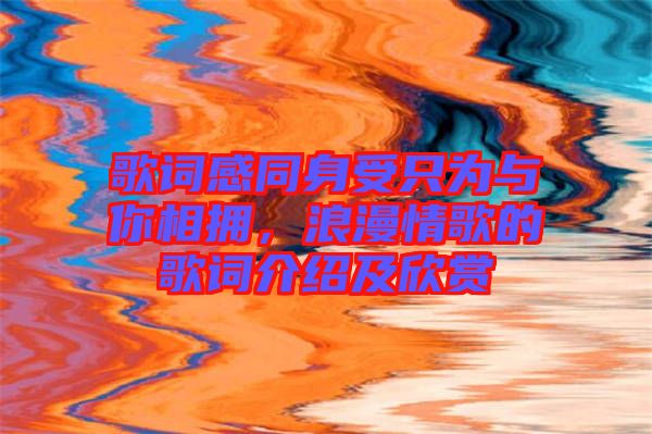歌詞感同身受只為與你相擁，浪漫情歌的歌詞介紹及欣賞