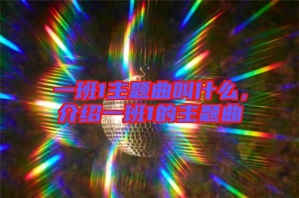 一班1主題曲叫什么，介紹一班1的主題曲