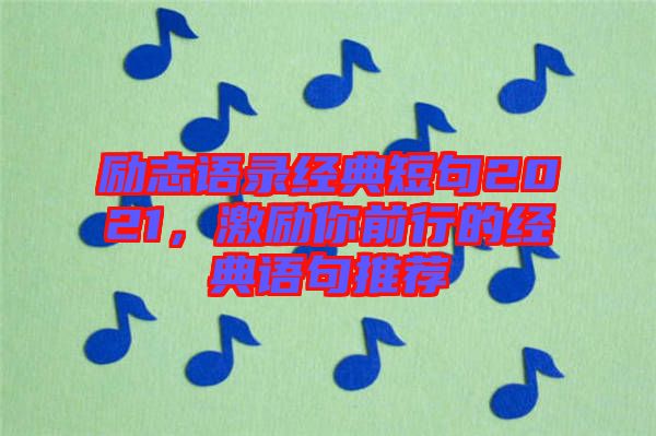 勵志語錄經典短句2021，激勵你前行的經典語句推薦