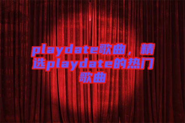 playdate歌曲，精選playdate的熱門歌曲