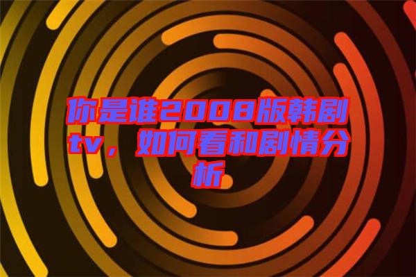 你是誰(shuí)2008版韓劇tv，如何看和劇情分析