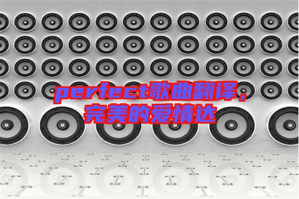 perfect歌曲翻譯，完美的愛(ài)情達(dá)