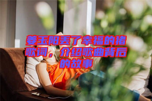 姜玉陽丟了幸福的豬歌詞，介紹歌曲背后的故事
