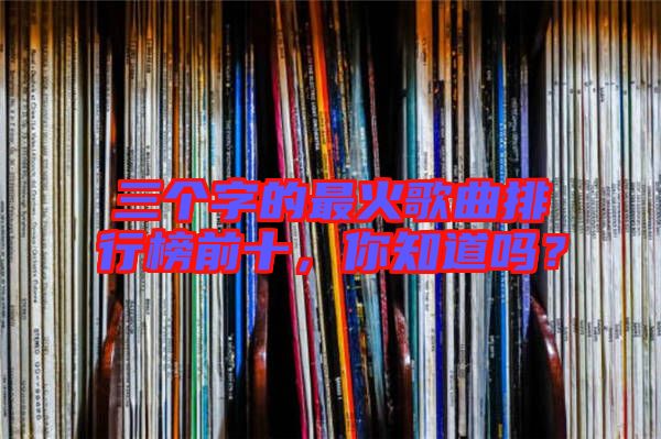 三個(gè)字的最火歌曲排行榜前十，你知道嗎？