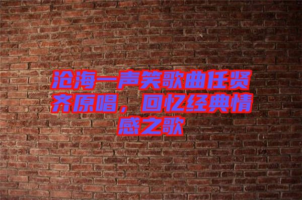 滄海一聲笑歌曲任賢齊原唱，回憶經(jīng)典情感之歌