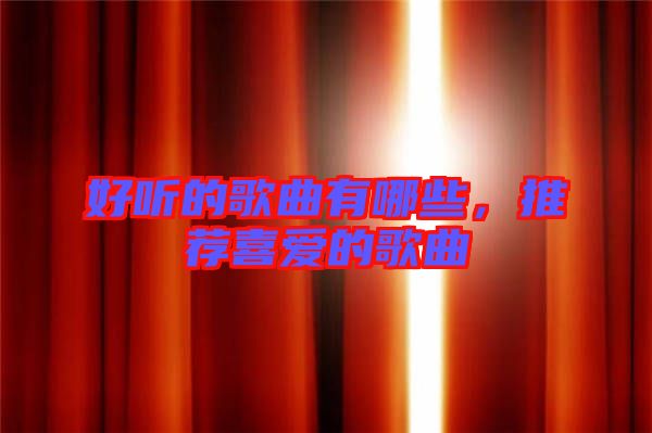 好聽的歌曲有哪些，推薦喜愛的歌曲