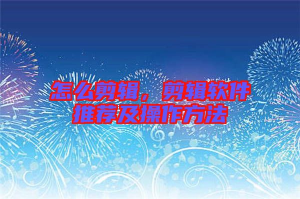 怎么剪輯，剪輯軟件推薦及操作方法