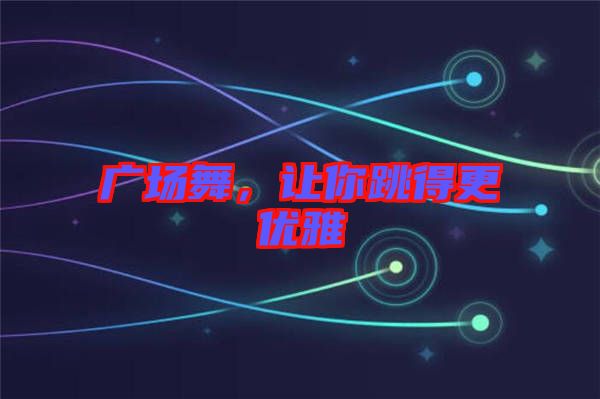 廣場(chǎng)舞，讓你跳得更優(yōu)雅