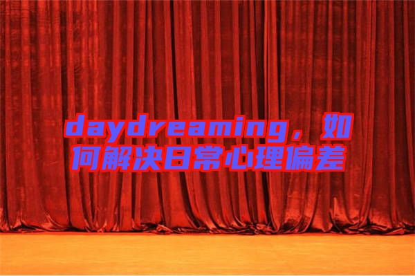 daydreaming，如何解決日常心理偏差