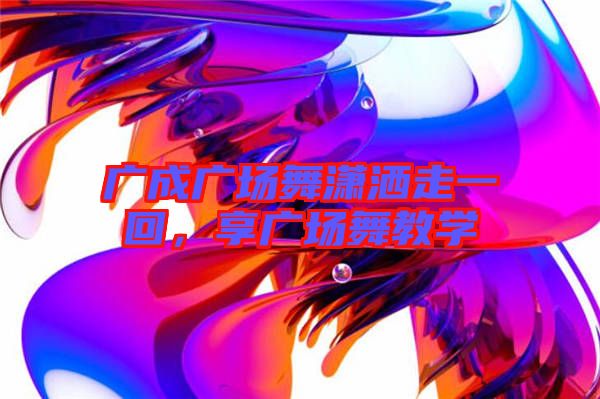 廣成廣場舞瀟灑走一回，享廣場舞教學(xué)