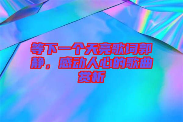 等下一個天亮歌詞郭靜，感動人心的歌曲賞析