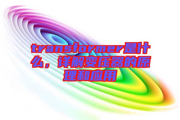 transformer是什么，詳解變壓器的原理和應(yīng)用