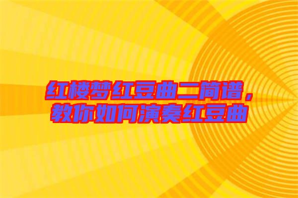 紅樓夢(mèng)紅豆曲二簡(jiǎn)譜，教你如何演奏紅豆曲