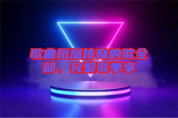 歌曲鳳凰傳奇的歌全部，完整歌單享