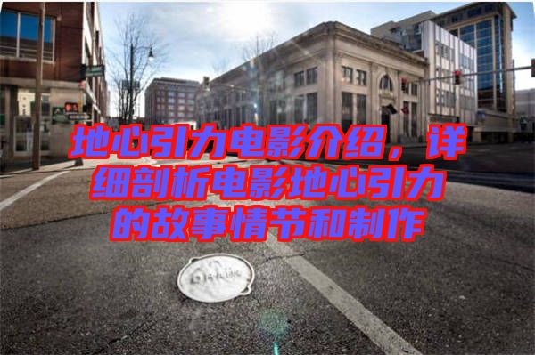 地心引力電影介紹，詳細(xì)剖析電影地心引力的故事情節(jié)和制作