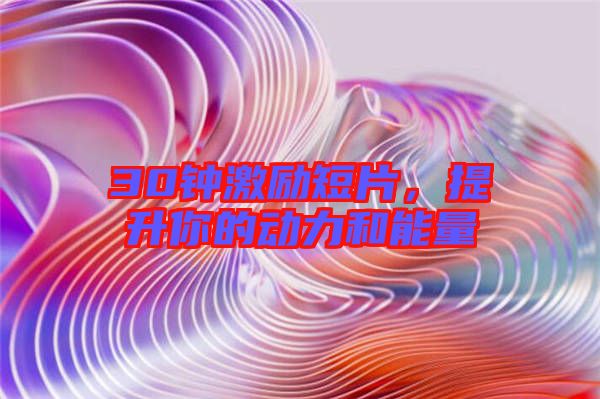 30鐘激勵短片，提升你的動力和能量