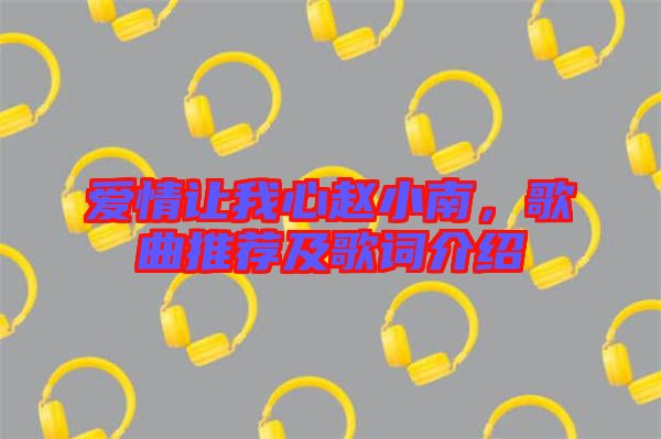 愛情讓我心趙小南，歌曲推薦及歌詞介紹
