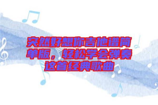 突然好想你吉他譜簡單版，輕松學(xué)會彈奏這首經(jīng)典歌曲