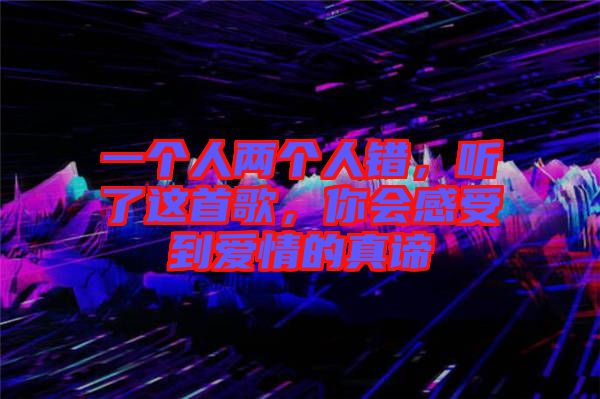 一個(gè)人兩個(gè)人錯(cuò)，聽了這首歌，你會(huì)感受到愛情的真諦