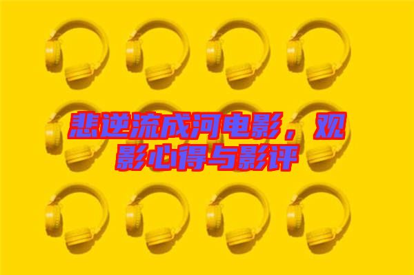 悲逆流成河電影，觀影心得與影評(píng)