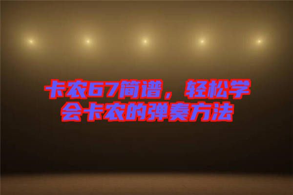 卡農67簡譜，輕松學會卡農的彈奏方法