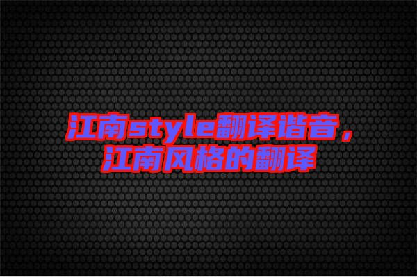 江南style翻譯諧音，江南風(fēng)格的翻譯