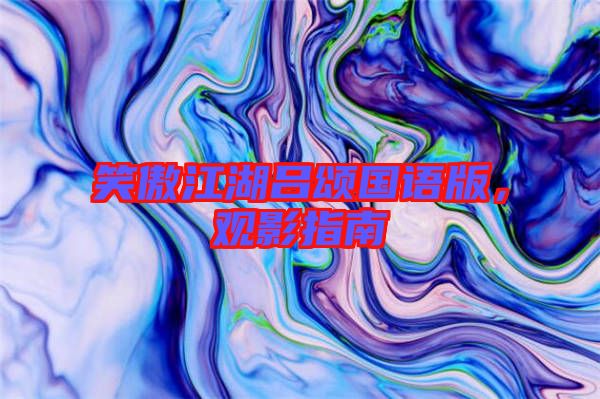 笑傲江湖呂頌國(guó)語(yǔ)版，觀影指南