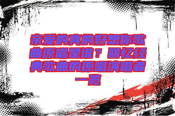 親愛的真的好想你歌曲原唱是誰？回憶經(jīng)典歌曲的原唱演唱者一覽