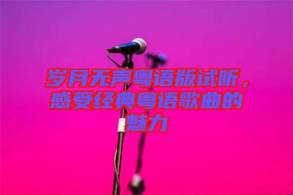 歲月無聲粵語版試聽，感受經(jīng)典粵語歌曲的魅力