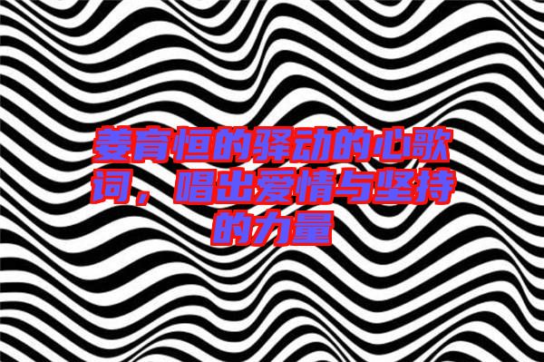 姜育恒的驛動(dòng)的心歌詞，唱出愛情與堅(jiān)持的力量