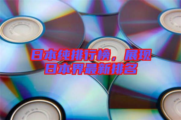 日本純排行榜，展現(xiàn)日本界最新排名