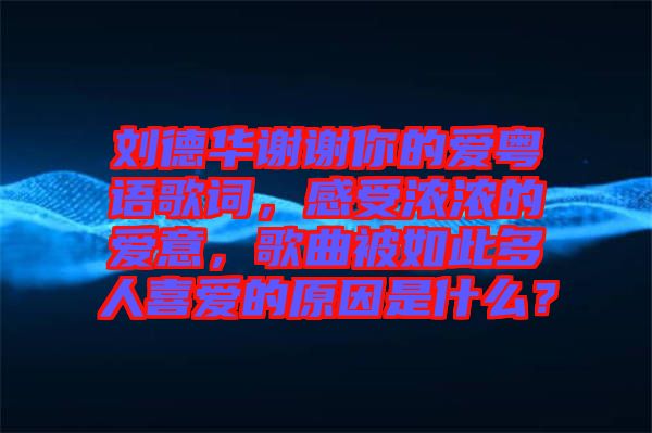劉德華謝謝你的愛粵語歌詞，感受濃濃的愛意，歌曲被如此多人喜愛的原因是什么？